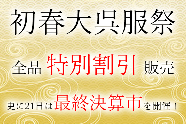 【最終日21日は大決算市を行います!】2020年 初春大呉服祭 全品特価販売! 【最終日21日は大決算市を行います!】2020年 初春大呉服祭 全品特価販売!